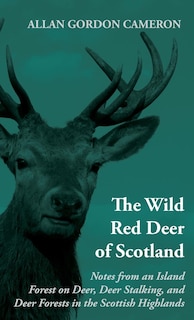 Front cover_The Wild Red Deer of Scotland - Notes from an Island Forest on Deer, Deer Stalking, and Deer Forests in the Scottish Highlands