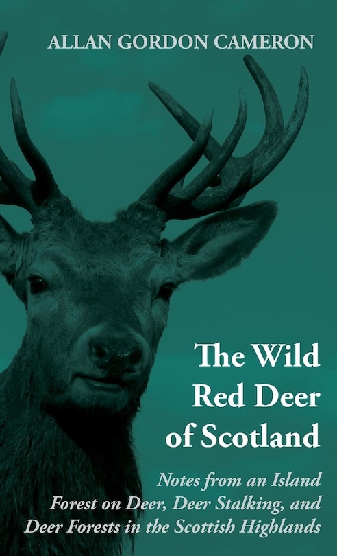 Front cover_The Wild Red Deer of Scotland - Notes from an Island Forest on Deer, Deer Stalking, and Deer Forests in the Scottish Highlands