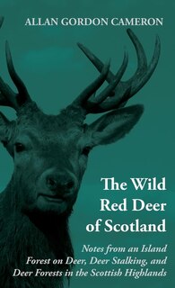 Couverture_The Wild Red Deer of Scotland - Notes from an Island Forest on Deer, Deer Stalking, and Deer Forests in the Scottish Highlands