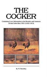 Couverture_The Cocker - Containing Every Information to the Breeders and Amateurs Of that Noble Bird the Game Cock (History of Cockfighting Series)