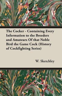 Couverture_The Cocker - Containing Every Information to the Breeders and Amateurs Of that Noble Bird the Game Cock (History of Cockfighting Series)