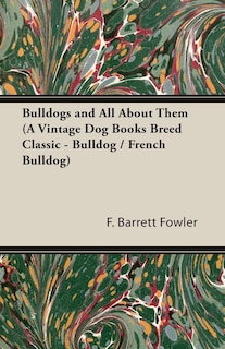 Front cover_Bulldogs And All About Them (a Vintage Dog Books Breed Classic - Bulldog / French Bulldog)