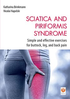 Sciatica And Piriformis Syndrome: Simple And Effective Techniques For Buttock, Leg And Back Pain