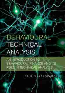 Behavioural Technical Analysis: An introduction to behavioural finance and its role in technical analysis by Paul V. Azzopardi