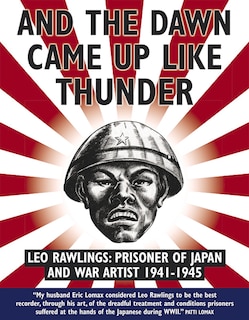 And The Dawn Came Up Like Thunder: Leo Rawlings: Prisoner Of Japan And War Artist 1941-1943