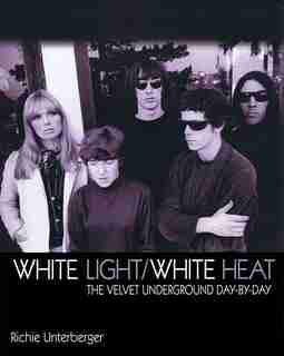 White Light/White Heat: The Velvet Underground Day-by-day by Richie Unterberger
