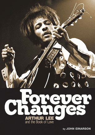 Forever Changes: Arthur Lee And The Book Of Love - The Authorized Biography Of Arthur Lee