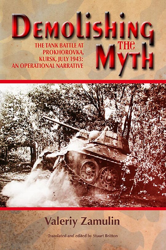 Demolishing The Myth: The Tank Battle At Prokhorovka, Kursk, July 1943: An Operational Narrative