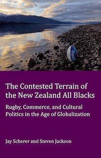 The Contested Terrain of the New Zealand All Blacks: Rugby, Commerce, and Cultural Politics in the Age of Globalization