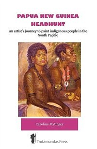 Front cover_Papua New Guinea Headhunt - An Artist's Journey To Paint Indigenous People In The South Pacific