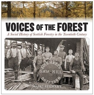 Voices Of The Forest: A Social History Of Scottish Forestry In The Twentieth Century