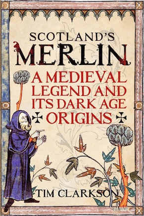 Scotland's Merlin: A Medieval Legend And Its Dark Age Origins