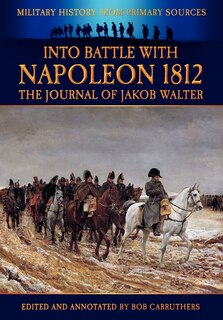 Into Battle With Napoleon 1812 - The Journal Of Jakob Walter