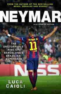 Neymar - 2016 Updated Edition: The Unstoppable Rise Of Barcelona's Brazilian Superstar by Luca Caioli