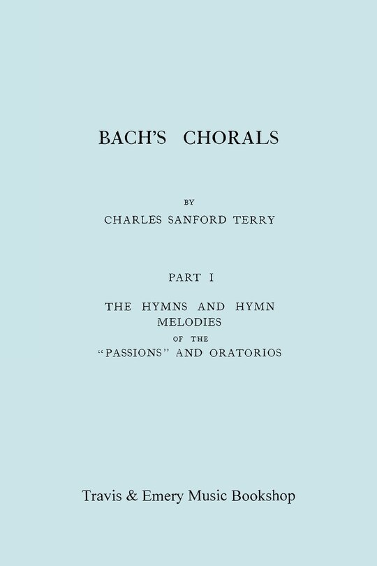 Bach's Chorals. Part 1 - The Hymns and Hymn Melodies of the Passions and Oratorios. [Facsimile of 1915 Edition].