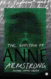 The Ghosting Of Anne Armstrong by Michael Cawood Green