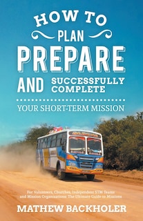 Front cover_How to Plan, Prepare and Successfully Complete Your Short-Term Mission, for Volunteers, Churches, Independent STM Teams and Mission Organisations
