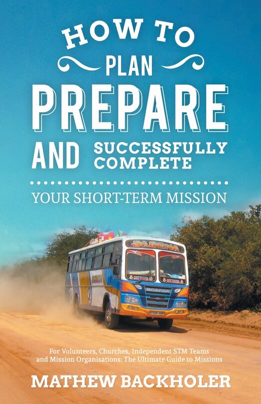 Front cover_How to Plan, Prepare and Successfully Complete Your Short-Term Mission, for Volunteers, Churches, Independent STM Teams and Mission Organisations