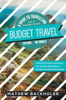 Front cover_Budget Travel, A Guide to Travelling on a Shoestring, Explore the World, A Discount Overseas Adventure Trip