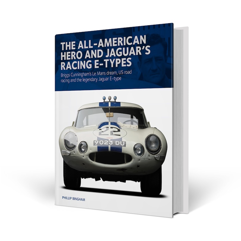 The All-American Hero and Jaguar's Racing E-types: Briggs Cunningham's Le Mans Dream, US Road Racing and the Legendary Jaguar E-type