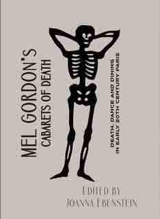 Cabarets Of Death: Death, Dance And Dining In Early Twentieth-century Paris by Mel Gordon