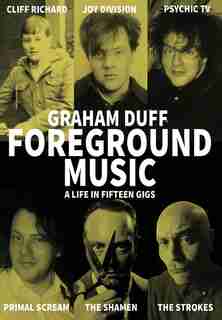 Foreground Music: A Life In Fifteen Gigs by Graham Duff