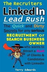 The Recruiters LinkedIn Lead Rush: The Quick and Dirty Secrets for any Serious Recruitment and Search Business Owner who wants to attr