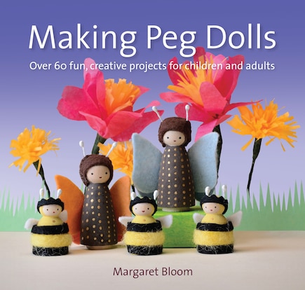 Making Peg Dolls: Over 60 Fun And Creative Projects For Children And Adults