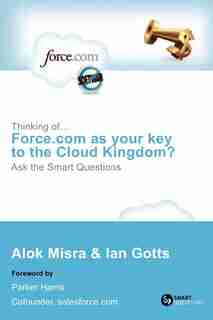Thinking Of... Force.com as Your Key to the Cloud Kingdom? Ask the Smart Questions by Alok Misra