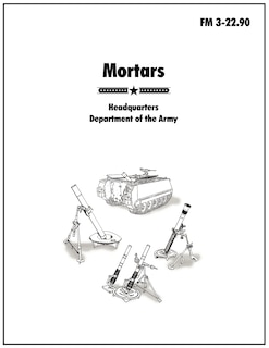 Mortars: The official U.S. Army Field Manual FM 3-22.90