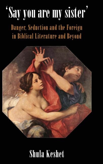 'Say You Are My Sister': Danger, Seduction and the Foreign in Biblical Literature and Beyond