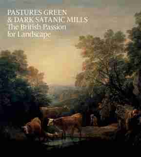 Pastures Green & Dark Satanic Mills: The British Passion for Landscape by Tim Barringer