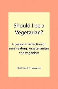 Should I Be A Vegetarian?: A Personal Reflection On Meat-eating, Vegetarianism And Veganism