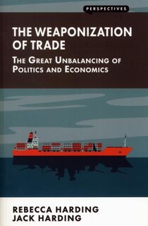 Couverture_Weaponization Of Trade: The Great Unbalancing Of Politics And Economics