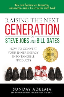 Raising The Next Generation Of Steve Jobs And Bill Gates: ... How To Convert Your Inner Energy Into Tangible Products