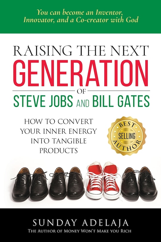 Raising The Next Generation Of Steve Jobs And Bill Gates: ... How To Convert Your Inner Energy Into Tangible Products