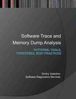 Software Trace and Memory Dump Analysis: Patterns, Tools, Processes and Best Practices de Dmitry Vostokov