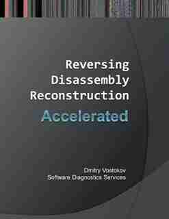 Accelerated Disassembly, Reconstruction and Reversing: Training Course Transcript and Windbg Practice Exercises with Memory Cell Diagrams by Dmitry Vostokov