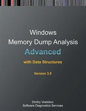 Advanced Windows Memory Dump Analysis with Data Structures: Training Course Transcript and WinDbg Practice Exercises with Notes, Third Edition