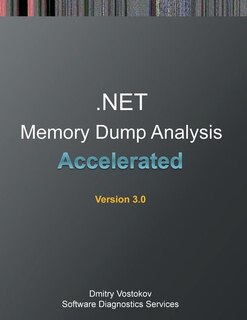 Accelerated .NET Memory Dump Analysis: Training Course Transcript and WinDbg Practice Exercises, Third Edition