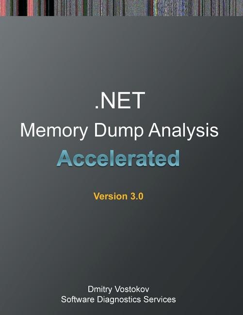 Accelerated .NET Memory Dump Analysis: Training Course Transcript and WinDbg Practice Exercises, Third Edition