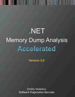Accelerated .NET Memory Dump Analysis: Training Course Transcript and WinDbg Practice Exercises, Third Edition de Dmitry Vostokov