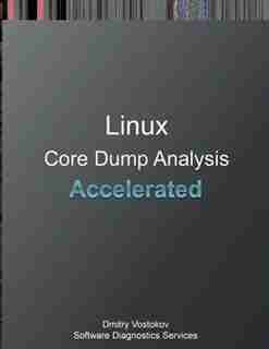 Accelerated Linux Core Dump Analysis: Training Course Transcript and GDB Practice Exercises by Dmitry Vostokov