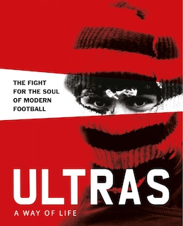 Front cover_Ultras. A Way of Life. The Fight for the Soul of Modern Football