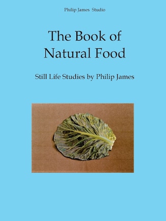 The Book of Natural Food: Still Life Studies by Philip James