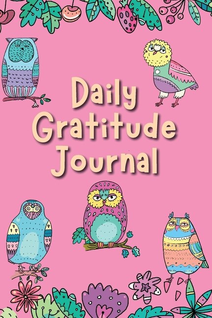 Daily Gratitude Journal: Gratefulness & Positive Thinking For Happiness Notebook Diary: Girls Womens Owl Book With Prompts &