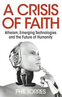A Crisis Of Faith - Atheism, Emerging Technologies And The Future Of Humanity