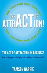 Front cover_The Act Of Attraction - How To Align Your Activity For Extraordinary Business Results