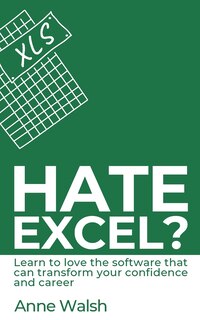 Couverture_Hate Excel? Learn to love the software that can transform your confidence and career