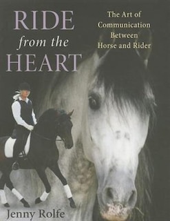 Ride From The Heart: The Art Of Communication Between Horse And Rider